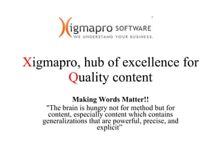 X igmapro, hub of excellence for  Q uality content Making Words Matter!! &quot;The brain is hungry not for method but for content, especially content which contains generalizations that are powerful, precise, and explicit”  