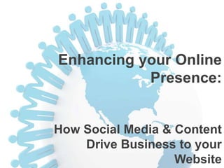 Enhancing your Online
Presence:
How Social Media & Content
Drive Business to your
Website
 