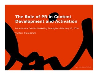 The Role of PR in Content
Development and Activation
Luca Penati • Content Marketing Strategies • February 16, 2010

Twitter: @lucapenati
 