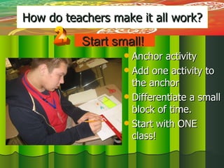 How do teachers make it all work? ,[object Object],[object Object],[object Object],[object Object],Start small! 2. 
