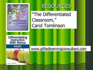 RESOURCES “ The Differentiated Classroom,”  Carol Tomlinson www.giftedlearningconsultant.com 
