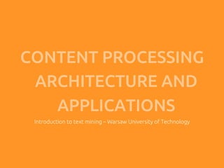CONTENT PROCESSING
 ARCHITECTURE AND
   APPLICATIONS	
 Introduction to text mining – Warsaw University of Technology	
 