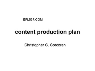content production plan Christopher C. Corcoran EFL537.COM 
