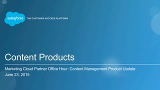 Content Products
Marketing Cloud Partner Office Hour: Content Management Product Update
June 23, 2015
 