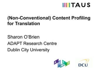 (Non-Conventional) Content Profiling
for Translation
Sharon O’Brien
ADAPT Research Centre
Dublin City University
 