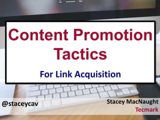 @staceycav
Content Promotion
Tactics
For Link Acquisition
Stacey MacNaught
Tecmark
 