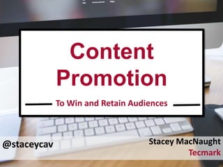 @staceycav
Content
Promotion
To Win and Retain Audiences
Stacey MacNaught
Tecmark
 