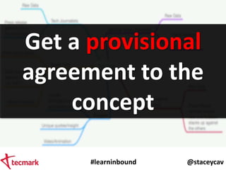 #learninbound @staceycav
Get a provisional
agreement to the
concept
 