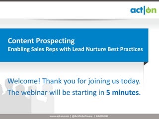 Content Prospecting
Enabling Sales Reps with Lead Nurture Best Practices




Welcome! Thank you for joining us today.
The webinar will be starting in 5 minutes.

                www.act-on.com | @ActOnSoftware | #ActOnSW
 