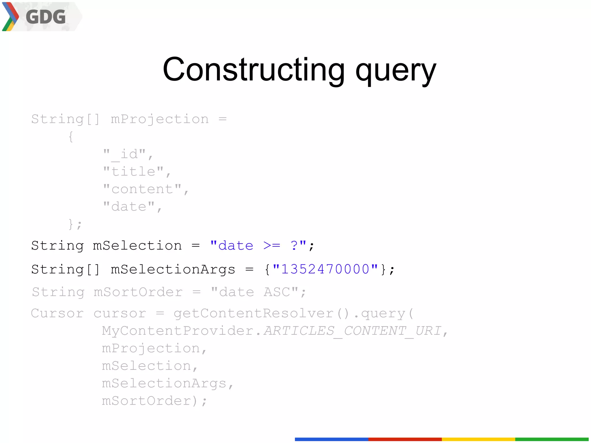 Constructing query
String[] mProjection =
    {
        "_id",
        "title",
        "content",
        "date",
    };
String mSelection = "date >= ?";
String[] mSelectionArgs = {"1352470000"};
String mSortOrder = "date ASC";
Cursor cursor = getContentResolver().query(
        MyContentProvider.ARTICLES_CONTENT_URI,
        mProjection,
        mSelection,
        mSelectionArgs,
        mSortOrder);
 
