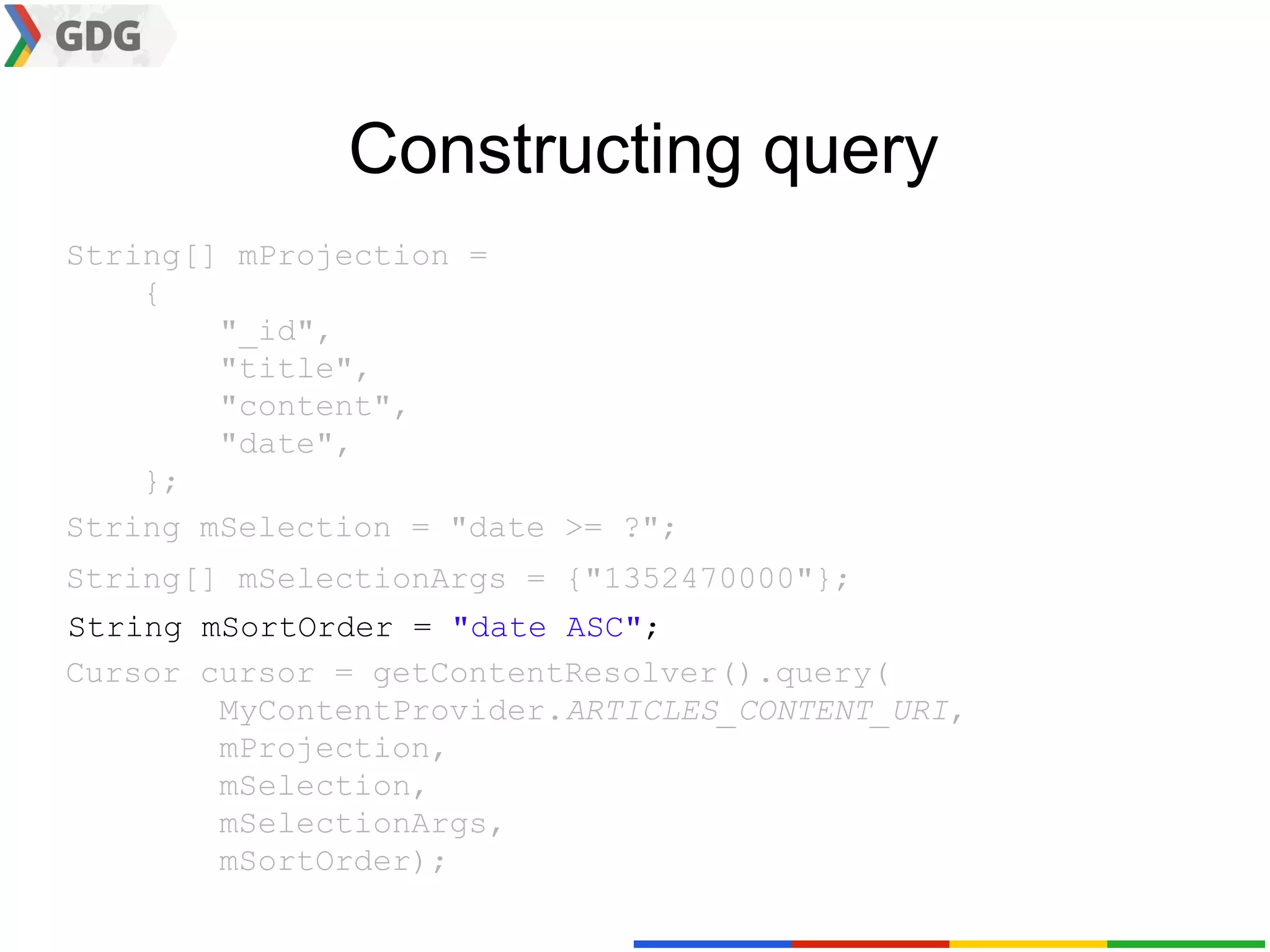 Constructing query
String[] mProjection =
    {
        "_id",
        "title",
        "content",
        "date",
    };
String mSelection = "date >= ?";
String[] mSelectionArgs = {"1352470000"};
String mSortOrder = "date ASC";
Cursor cursor = getContentResolver().query(
        MyContentProvider.ARTICLES_CONTENT_URI,
        mProjection,
        mSelection,
        mSelectionArgs,
        mSortOrder);
 