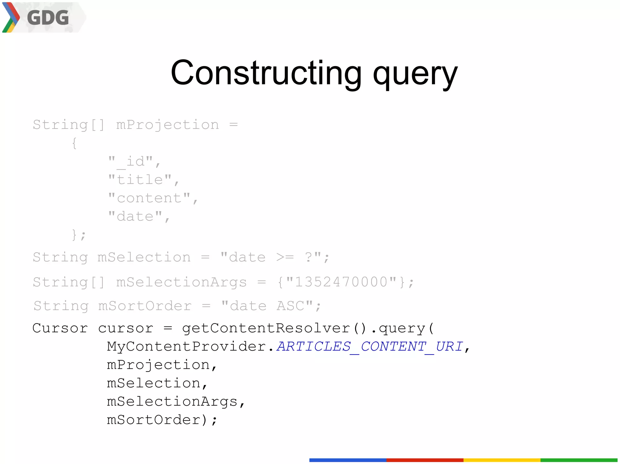 Constructing query
String[] mProjection =
    {
        "_id",
        "title",
        "content",
        "date",
    };
String mSelection = "date >= ?";
String[] mSelectionArgs = {"1352470000"};
String mSortOrder = "date ASC";
Cursor cursor = getContentResolver().query(
        MyContentProvider.ARTICLES_CONTENT_URI,
        mProjection,
        mSelection,
        mSelectionArgs,
        mSortOrder);
 