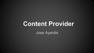 Content Provider
Jose Ayerdis
 