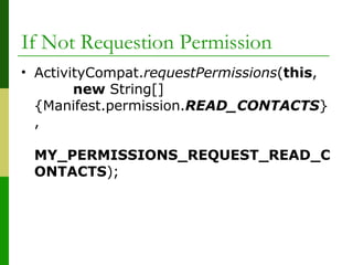 If Not Requestion Permission
• ActivityCompat.requestPermissions(this,
new String[]
{Manifest.permission.READ_CONTACTS}
,
MY_PERMISSIONS_REQUEST_READ_C
ONTACTS);
 