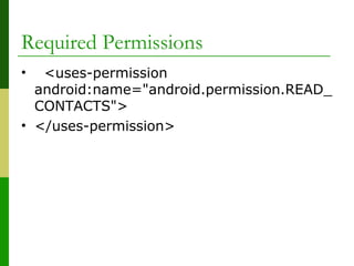 Required Permissions
•   <uses-permission 
android:name="android.permission.READ_
CONTACTS">
• </uses-permission>
 