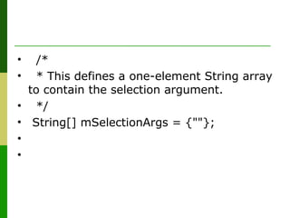 •   /*
•   * This defines a one-element String array 
to contain the selection argument.
•   */
•  String[] mSelectionArgs = {""};
•   
•   
 