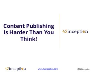 Content Publishing
Is Harder Than You
      Think!




            www.42inception.com
 