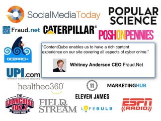 “ContentQube enables us to have a rich content
experience on our site covering all aspects of cyber crime.”
Whitney Anderson CEO Fraud.Net
 