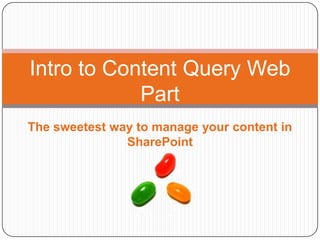 Intro to Content Query Web
            Part
The sweetest way to manage your content in
               SharePoint
 