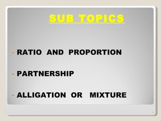 SUB TOPICS RATIO  AND  PROPORTION PARTNERSHIP ALLIGATION  OR  MIXTURE 4 