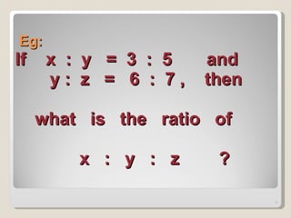Eg: If  x  :  y  =  3  :  5  and   y :  z  =  6  :  7 ,  then   what  is  the  ratio  of      x  :  y  :  z  ? 