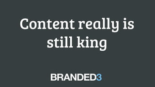 Content really is
still king
 