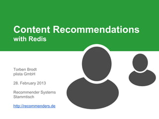 Content Recommendations
with Redis



Torben Brodt
plista GmbH

28. February 2013

Recommender Systems
Stammtisch

http://recommenders.de
 