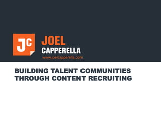 www.joelcapperella.com
BUILDING TALENT COMMUNITIES
THROUGH CONTENT RECRUITING
 