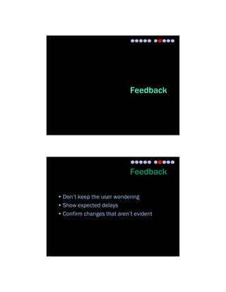 Feedback




                            Feedback

• Don’t keep the user wondering
• Show expected delays
• Confirm changes that aren’t evident
 
