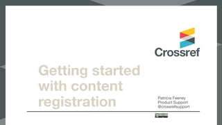 Getting started
with content
registration Patricia Feeney

Product Support

@crossrefsupport
 