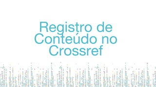 Registro de
Conteúdo no
Crossref
 