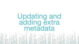Updating and
adding extra
metadata
 