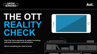 Over-The-Top’s popularity is rapidly increasing
with both consumers and advertisers.
Here’s everything you need to know.
THE OTT
REALITY
CHECK
Over the Top (OTT) is audio and video content that is distributed over the Internet without a traditional TV provider.
 