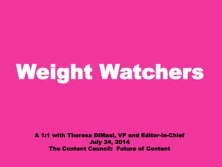 Weight Watchers
A 1:1 with Theresa DiMasi, VP and Editor-in-Chief
July 24, 2014
The Content Council: Future of Content
 