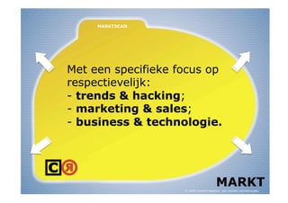 Met een specifieke focus op
respectievelijk:
- trends & hacking;
- marketing & sales;
- business & technologie.




                                         MARKT
                    © 2009 Content Republic, alle rechten voorbehouden
 
