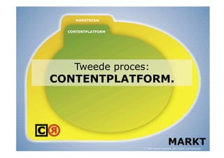 Tweede proces:
CONTENTPLATFORM.




                                    MARKT
               © 2009 Content Republic, alle rechten voorbehouden
 