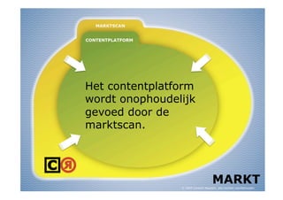 Het contentplatform
wordt onophoudelijk
gevoed door de
marktscan.




                                     MARKT
                © 2009 Content Republic, alle rechten voorbehouden
 