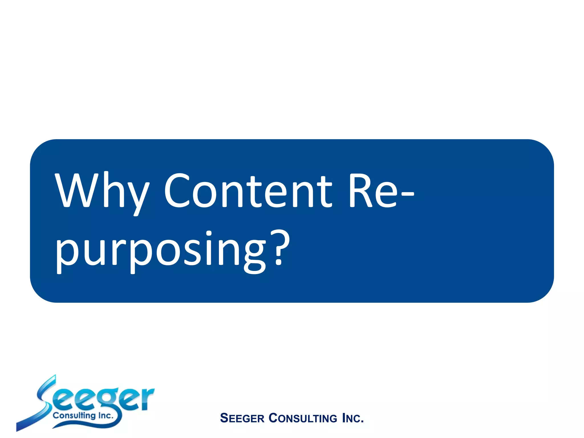 Why Content Re-
purposing?
SEEGER CONSULTING INC.
 