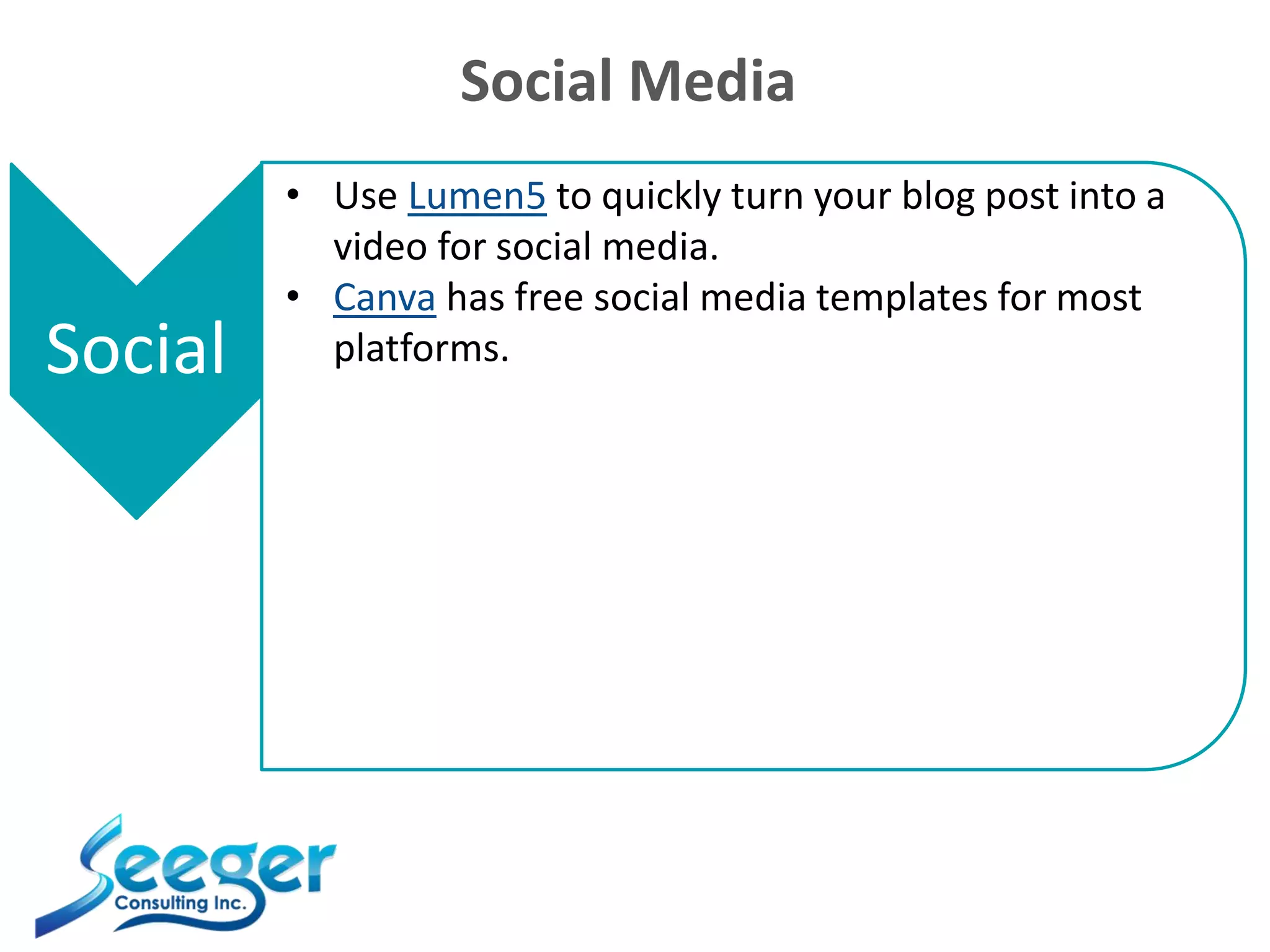 Social Media
Social
• Use Lumen5 to quickly turn your blog post into a
video for social media.
• Canva has free social media templates for most
platforms.
 