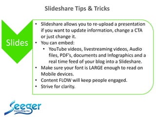 Slideshare Tips & Tricks
Slides
• Slideshare allows you to re-upload a presentation
if you want to update information, cha...