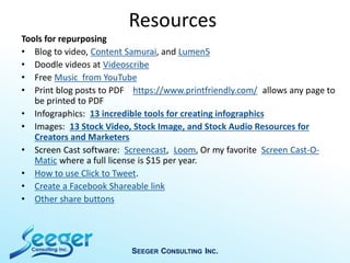 Resources
Tools for repurposing
• Blog to video, Content Samurai, and Lumen5
• Doodle videos at Videoscribe
• Free Music f...