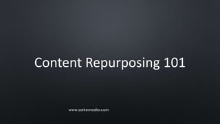 Content Repurposing 101
www.sarkemedia.com
 