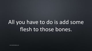 All you have to do is add some
flesh to those bones.
www.sarkemedia.com
 