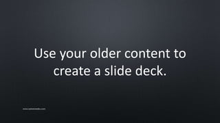 Use your older content to
create a slide deck.
www.sarkemedia.com
 