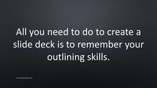 All you need to do to create a
slide deck is to remember your
outlining skills.
www.sarkemedia.com
 