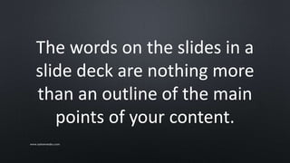 The words on the slides in a
slide deck are nothing more
than an outline of the main
points of your content.
www.sarkemedia.com
 