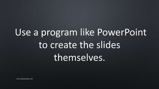Use a program like PowerPoint
to create the slides
themselves.
www.sarkemedia.com
 