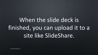 When the slide deck is
finished, you can upload it to a
site like SlideShare.
www.sarkemedia.com
 