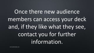 Once there new audience
members can access your deck
and, if they like what they see,
contact you for further
information.
www.sarkemedia.com
 