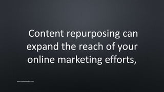 Content repurposing can
expand the reach of your
online marketing efforts,
www.sarkemedia.com
 